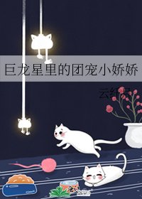 《巨龙星里的团宠小娇娇》